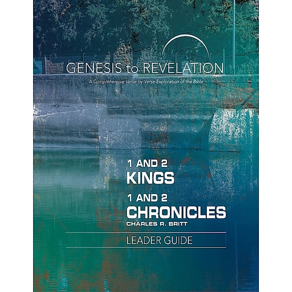 Genesis to Revelation: 1 and 2 Kings, 1 and 2 Chronicles Leader Guide, Charles R. Britt