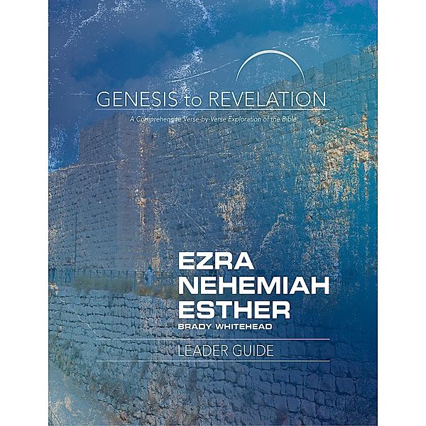 Genesis to Revelation: Ezra, Nehemiah, Esther Leader Guide / Genesis to Revelation series, Brady Whitehead