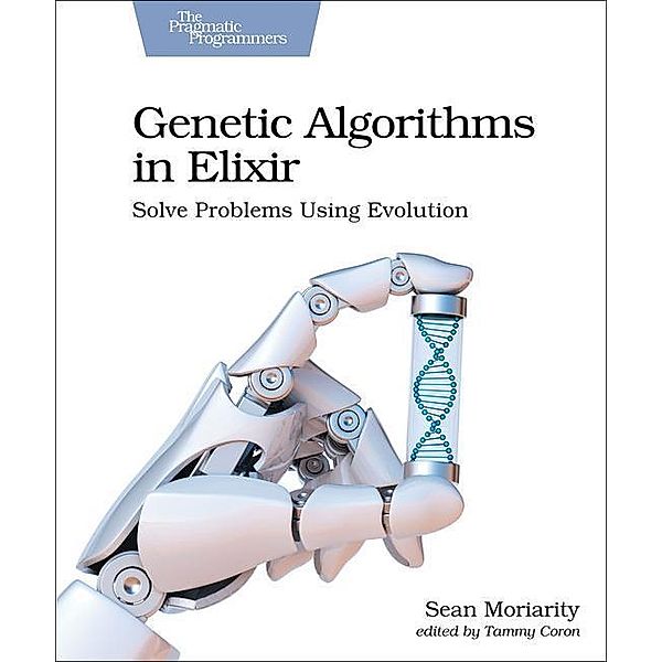 Genetic Algorithms in Elixir: Solve Problems Using Evolution, Sean Moriarity