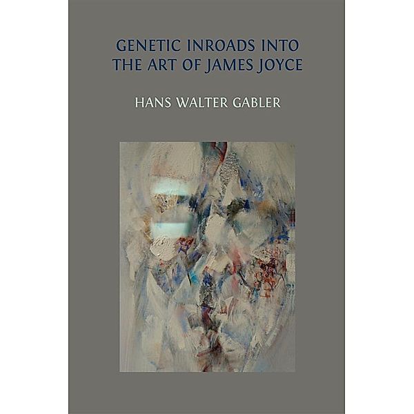 Genetic Inroads into the Art of James Joyce, Hans Walter Gabler