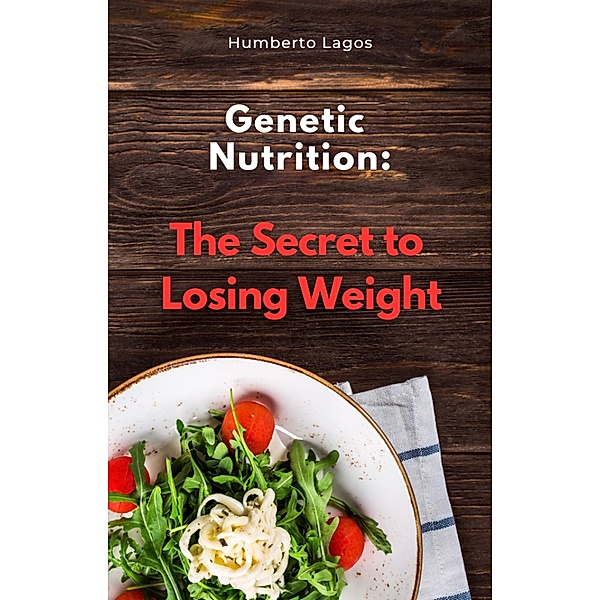 Genetic Nutrition: The Secret to Losing Weight, Humberto Lagos