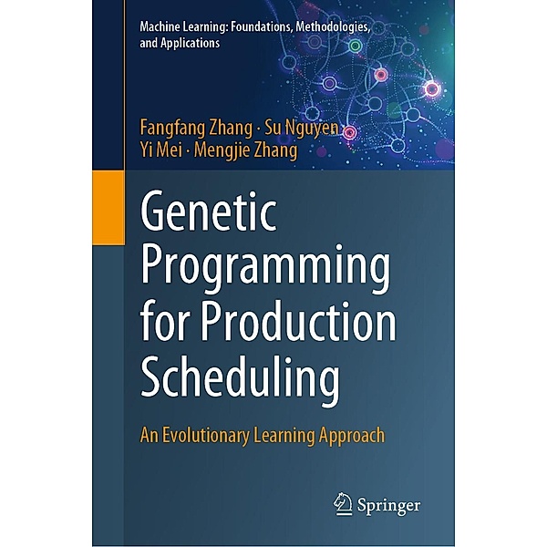Genetic Programming for Production Scheduling / Machine Learning: Foundations, Methodologies, and Applications, Fangfang Zhang, Su Nguyen, Yi Mei, Mengjie Zhang