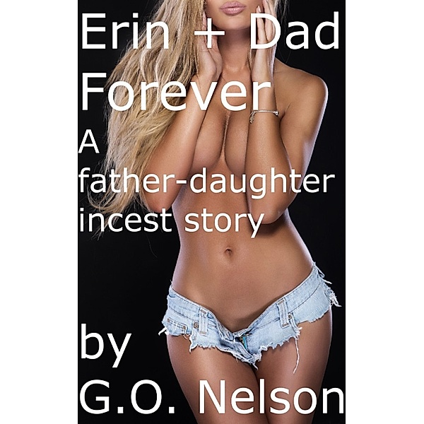 Genetic Sexual Attraction: Erin And Dad Forever: A Father Daughter Incest Story, G.O. Nelson