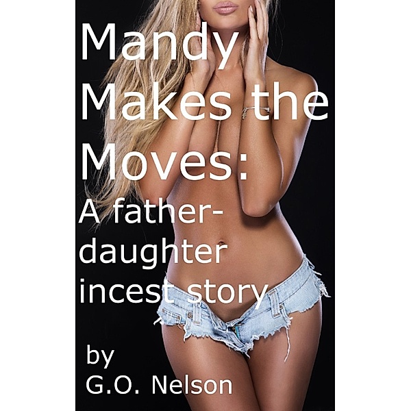 Genetic Sexual Attraction: Mandy Makes The Moves: A Father Daughter Incest Story, G.O. Nelson