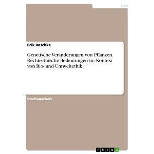 Genetische Veränderungen von Pflanzen. Rechtsethische Bedeutungen im Kontext von Bio- und Umweltethik, Erik Raschke