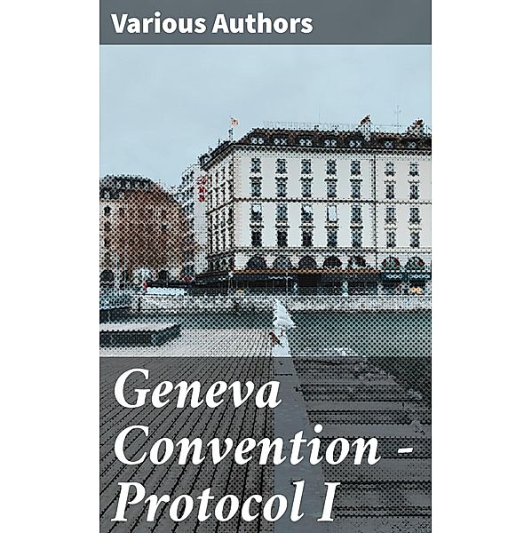 Geneva Convention - Protocol I, Various Authors