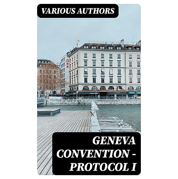 Geneva Convention - Protocol I, Various Authors