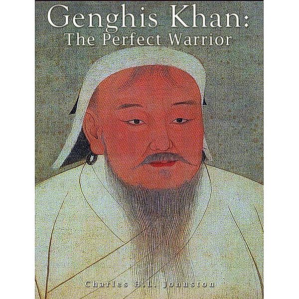 Genghis Khan: The Perfect Warrior, Charles H. L. Johnston