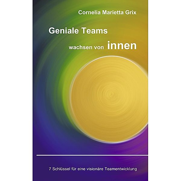 Geniale Teams wachsen von innen!, Cornelia Marietta Grix