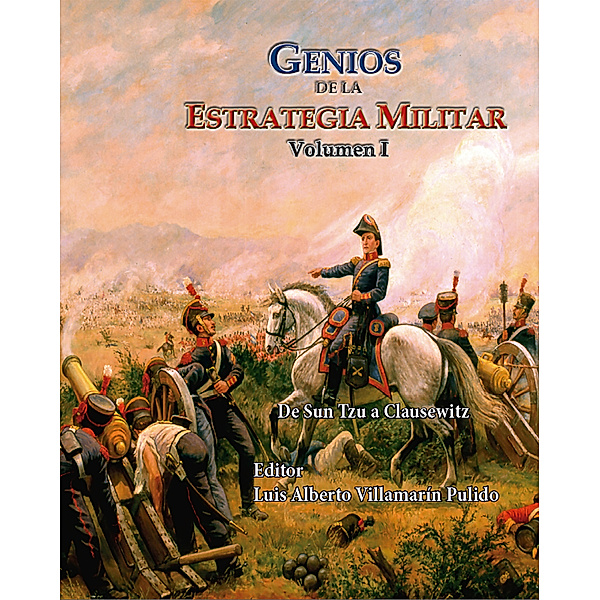 Genios de la Estrategia Militar Volumen I De Sun Tzu a Clausewitz, Luis Alberto Villamarin Pulido