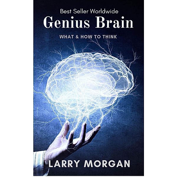 Genius Brain : What & How To Think, Larry Morgan