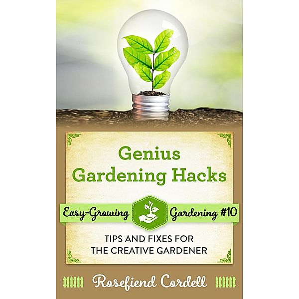 Genius Gardening Hacks: Tips and Fixes for the Creative Gardener (Easy-Growing Gardening, #10) / Easy-Growing Gardening, Rosefiend Cordell