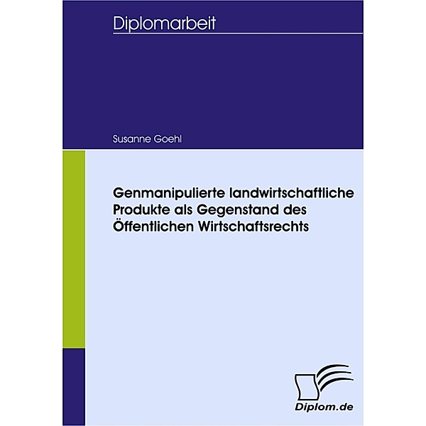 Genmanipulierte landwirtschaftliche Produkte als Gegenstand des Öffentlichen Wirtschaftsrechts, Susanne Annelie Goehl