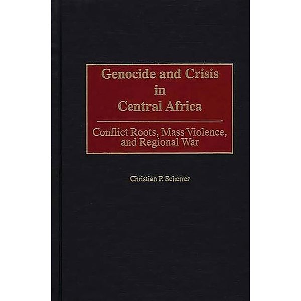 Genocide and Crisis in Central Africa, Christian P. Scherrer
