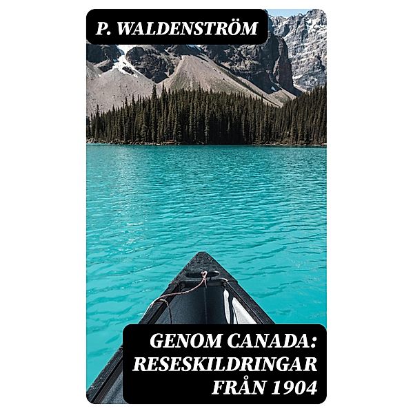 Genom Canada: Reseskildringar från 1904, P. Waldenström