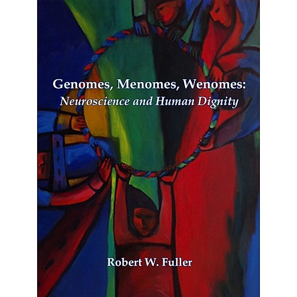 Genomes, Menomes, Wenomes: Neuroscience and Human Dignity, Robert W. Fuller