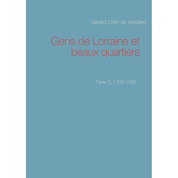 Gens de Lorraine et beaux quartiers. Tome 3, 1709-1765, Gérard Colin de Verdière