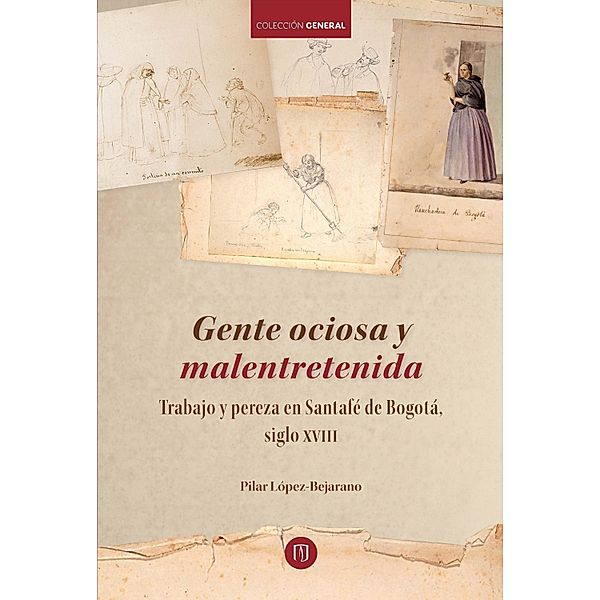 Gente ociosa y malentretenida: trabajo y pereza en Santafé de Bogotá, siglo XVIII, Pilar López Bejarano