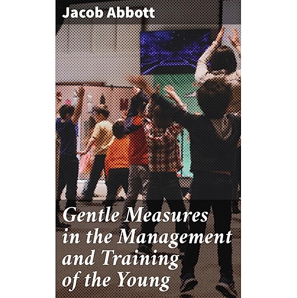 Gentle Measures in the Management and Training of the Young, Jacob Abbott