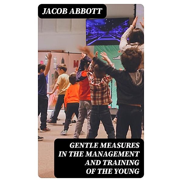 Gentle Measures in the Management and Training of the Young, Jacob Abbott