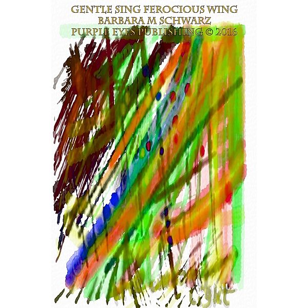 Gentle Sing Ferocious Wing, Barbara M Schwarz