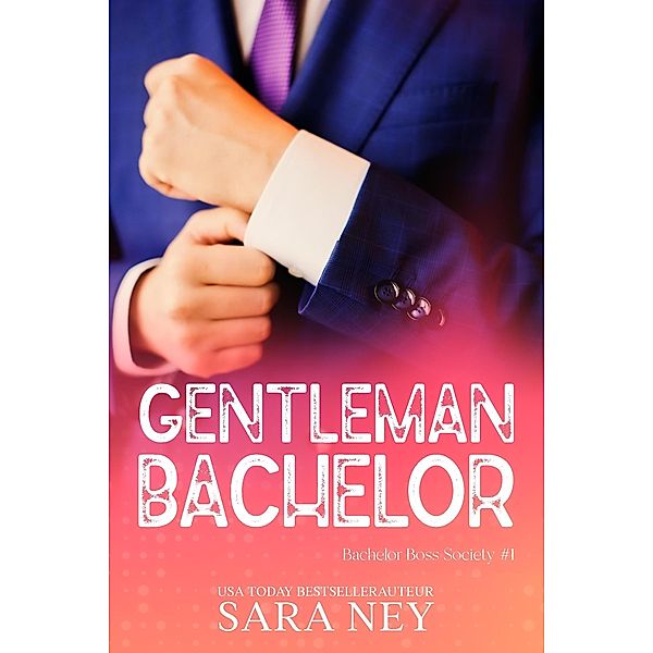 Gentleman Bachelor (Bachelor Boss Society, #1) / Bachelor Boss Society, Sara Ney