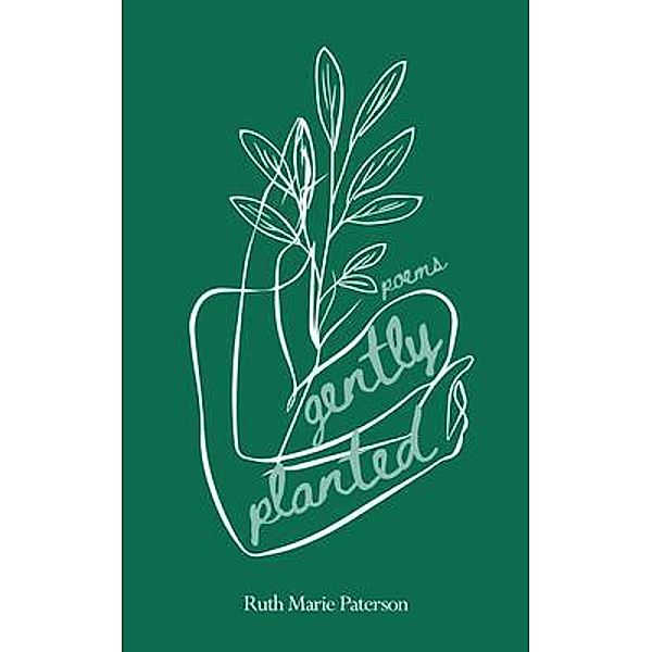 Gently Planted / Ruth Marie Paterson, Ruth Marie Paterson