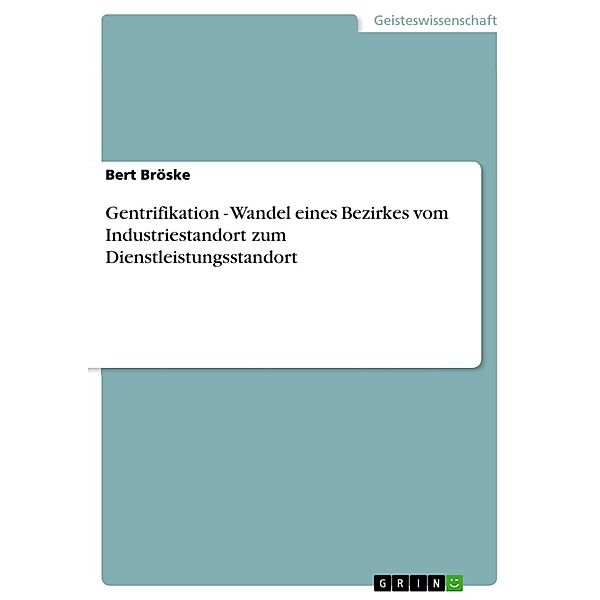 Gentrifikation - Wandel eines Bezirkes vom Industriestandort zum Dienstleistungsstandort, Bert Bröske