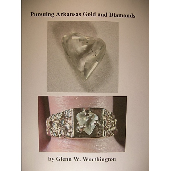 Genuine Diamonds Found in Arkansas: Pursuing Arkansas Gold and Diamonds, Glenn W. Worthington