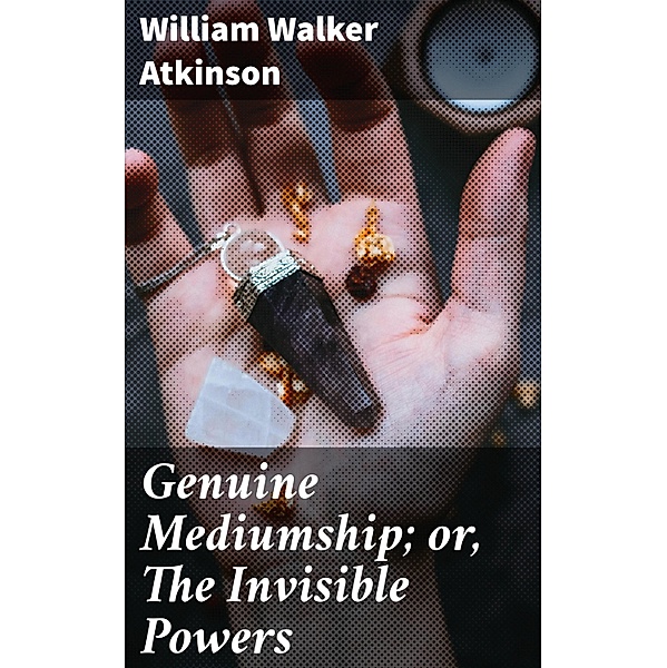 Genuine Mediumship; or, The Invisible Powers, William Walker Atkinson