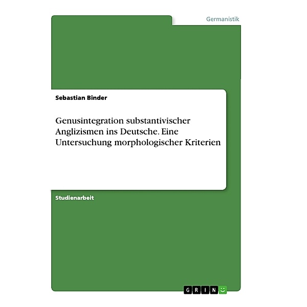 Genusintegration substantivischer Anglizismen ins Deutsche. Eine Untersuchung morphologischer Kriterien, Sebastian Binder
