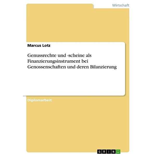 Genussrechte und -scheine als Finanzierungsinstrument bei Genossenschaften und deren Bilanzierung, Marcus Lotz