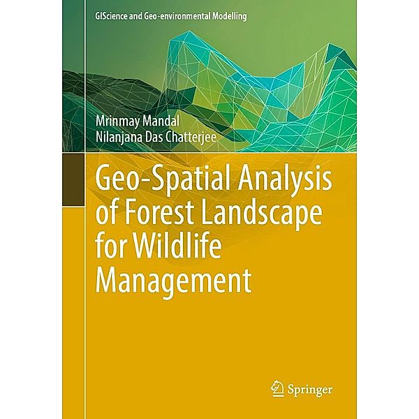 Geo-Spatial Analysis of Forest Landscape for Wildlife Management / GIScience and Geo-environmental Modelling, Mrinmay Mandal, Nilanjana Das Chatterjee