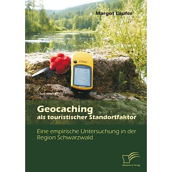 Geocaching als touristischer Standortfaktor: Eine empirische Untersuchung in der Region Schwarzwald, Margot Laufer