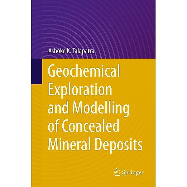 Geochemical Exploration and Modelling of Concealed Mineral Deposits, Ashoke K. Talapatra