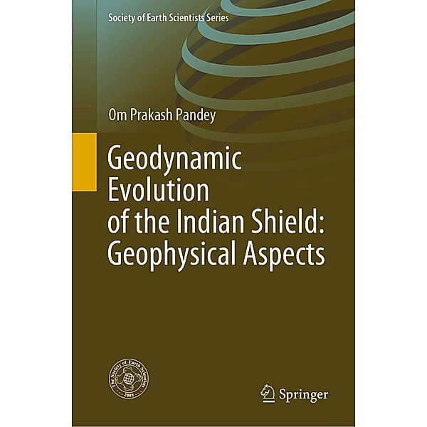 Geodynamic Evolution of the Indian Shield: Geophysical Aspects / Society of Earth Scientists Series, Om Prakash Pandey