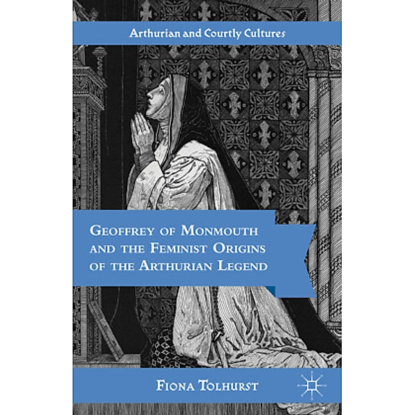 Geoffrey of Monmouth and the Feminist Origins of the Arthurian Legend, Fiona Tolhurst