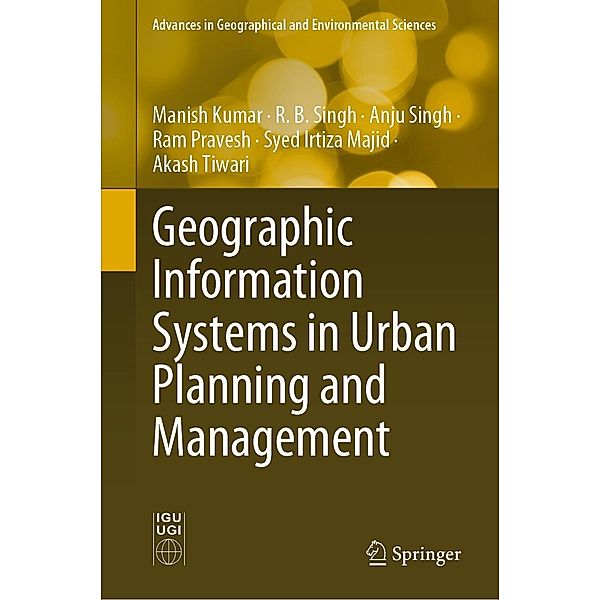 Geographic Information Systems in Urban Planning and Management / Advances in Geographical and Environmental Sciences, Manish Kumar, R. B. Singh, Anju Singh, Ram Pravesh, Syed Irtiza Majid, Akash Tiwari