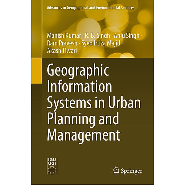 Geographic Information Systems in Urban Planning and Management, Manish Kumar, R. B. Singh, Anju Singh, Ram Pravesh, Syed Irtiza Majid, Akash Tiwari