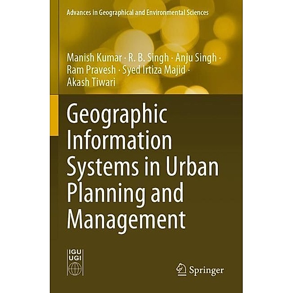 Geographic Information Systems in Urban Planning and Management, Manish Kumar, R. B. Singh, Anju Singh, Ram Pravesh, Syed Irtiza Majid, Akash Tiwari