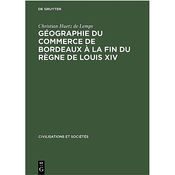 Géographie du commerce de Bordeaux à la fin du règne de Louis XIV / Civilisations et Sociétés, Christian Huetz de Lemps