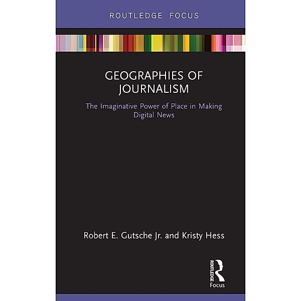 Geographies of Journalism, Robert E. Gutsche Jr., Kristy Hess