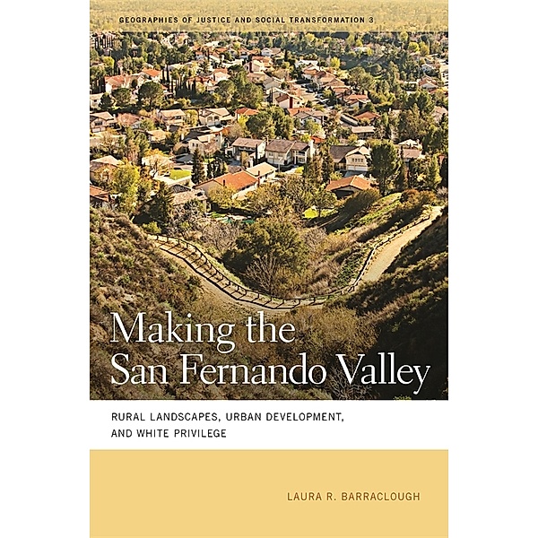 Geographies of Justice and Social Transformation Ser.: Making the San Fernando Valley, Laura R. Barraclough
