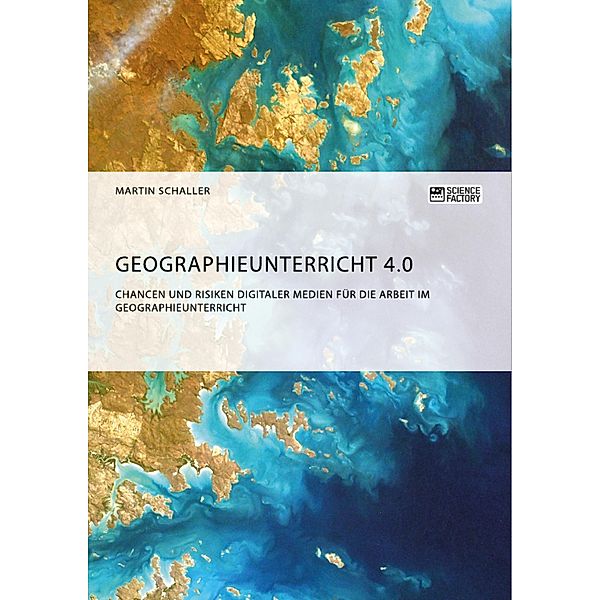 Geographieunterricht 4.0: Chancen und Risiken digitaler Medien für die Arbeit im Geographieunterricht, Martin Schaller
