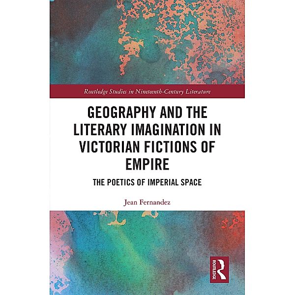 Geography and the Literary Imagination in Victorian Fictions of Empire / Routledge Studies in Nineteenth Century Literature, Jean Fernandez
