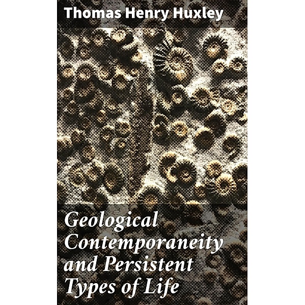 Geological Contemporaneity and Persistent Types of Life, Thomas Henry Huxley