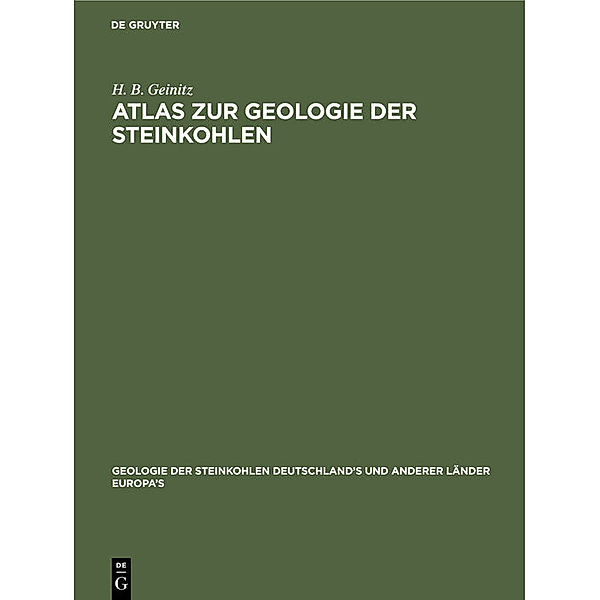 Geologie der Steinkohlen Deutschland's und anderer Länder Europa's / 1, 2 / Atlas zur Geologie der Steinkohlen, H. B. Geinitz