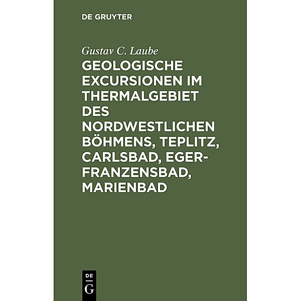 Geologische Excursionen im Thermalgebiet des nordwestlichen Böhmens, Teplitz, Carlsbad, Eger-Franzensbad, Marienbad, Gustav C. Laube