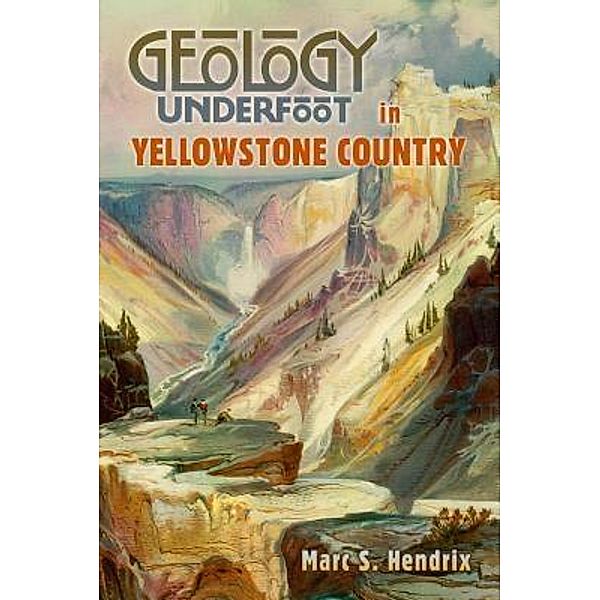 Geology Underfoot in Yellowstone Country, Marc S. Hendrix
