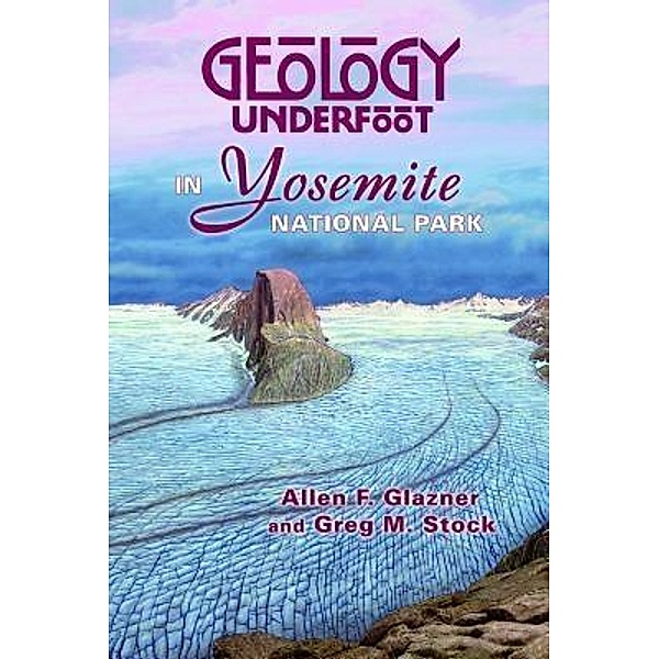 Geology Underfoot in Yosemite National Park, Allen F. Glazner, Greg M. Stock